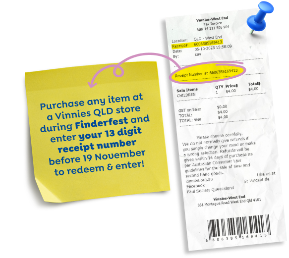 Purchase any item at a Vinnies QLD store during FinderFest and enter your 13 digit receipt number below before 19 November to redeem & enter!